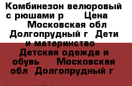 Комбинезон велюровый с рюшами р.86 › Цена ­ 550 - Московская обл., Долгопрудный г. Дети и материнство » Детская одежда и обувь   . Московская обл.,Долгопрудный г.